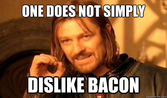 one does not simply dislike bacon - Boromir