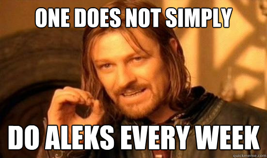one does not simply do aleks every week - Boromir