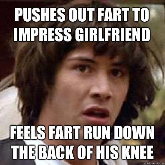 Pushes out fart to impress girlfriend and our government is - conspiracy keanu