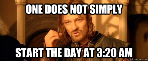 one does not simply start the day at 320 am - One Does Not Simply