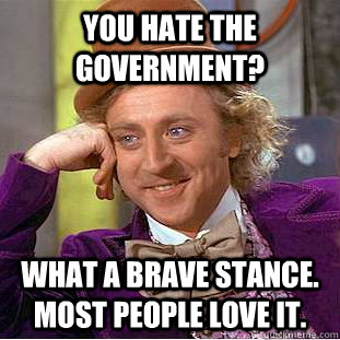 you hate the government what a brave stance most people lo - Condescending Wonka