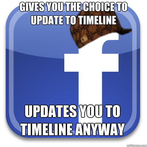 gives you the choice to update to timeline updates you to ti - Scumbag Facebook
