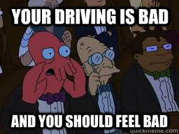 your driving is bad and you should feel bad - Zoidberg
