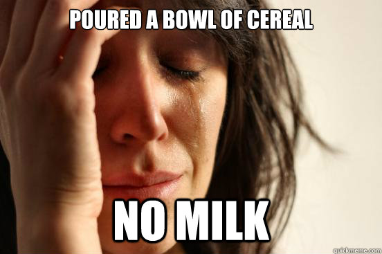 poured a bowl of cereal no milk - First World Problems