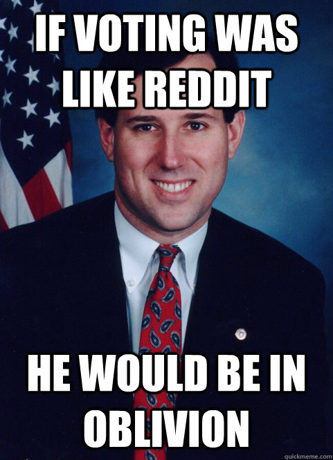 if voting was like reddit he would be in oblivion - Scumbag Santorum