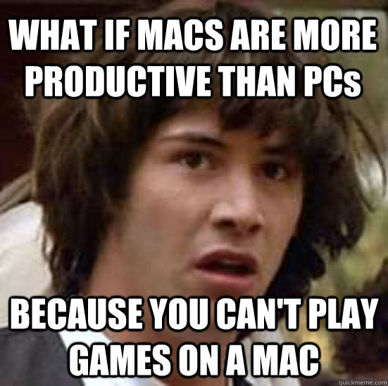 what if macs are more productive than pcs because you cant - conspiracy keanu