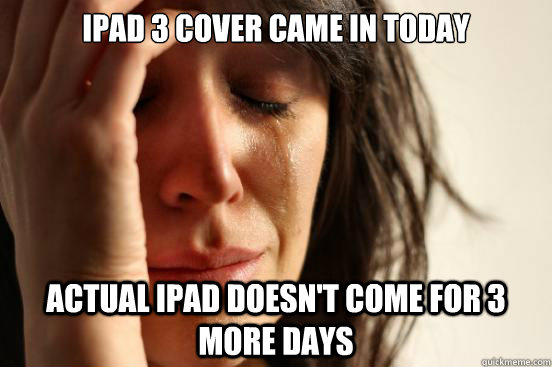 ipad 3 cover came in today actual ipad doesnt come for 3 mo - First World Problems
