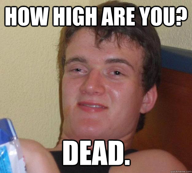 how high are you dead - 10 Guy