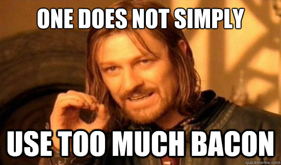 one does not simply use too much bacon - Boromir