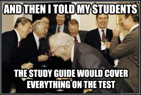 and then i told my students the study guide would cover ever - And then they said