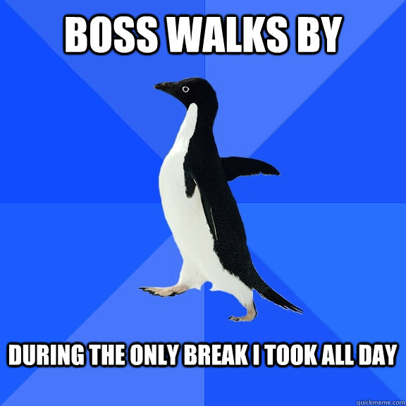 boss walks by during the only break i took all day - Socially Awkward Penguin