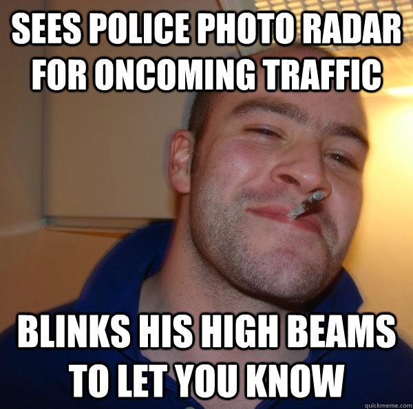 sees police photo radar for oncoming traffic blinks his high - Good Guy Greg
