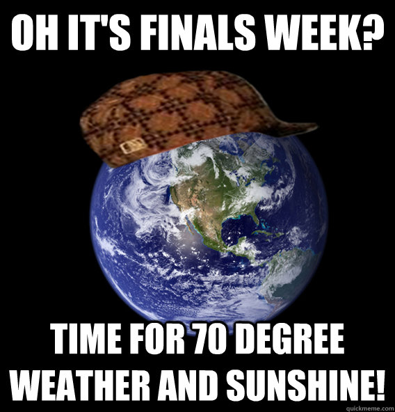 oh its finals week time for 70 degree weather and sunshine - Scumbag Mother Nature