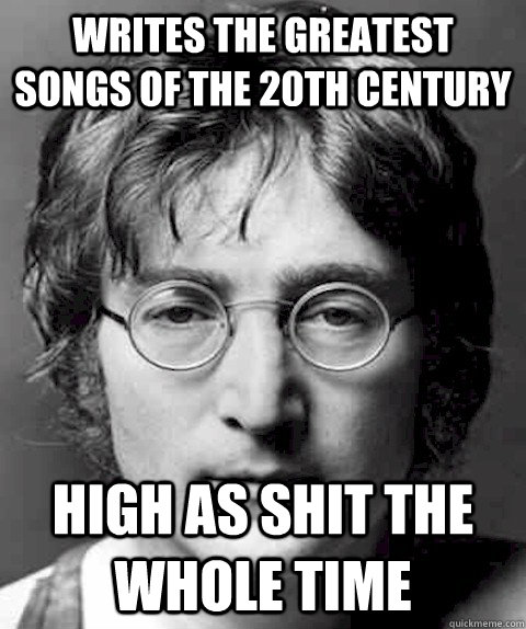 writes the greatest songs of the 20th century high as shit t - Scumbag Lennon
