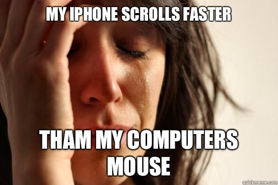 My iPhone scrolls faster Tham My computers mouse - First World Problems
