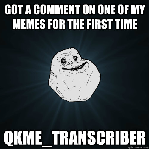 got a comment on one of my memes for the first time qkmetra - Forever Alone