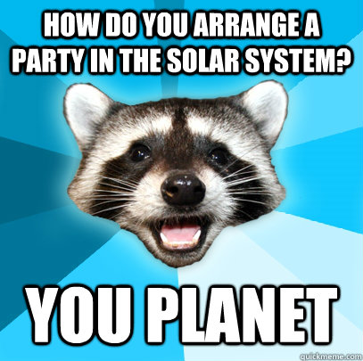 how do you arrange a party in the solar system you planet - Lame Pun Coon