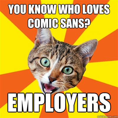 you know who loves comic sans employers - Bad Advice Cat