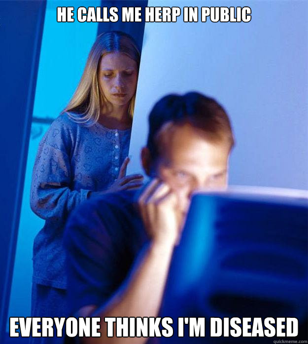 he calls me herp in public everyone thinks im diseased capt - Redditors Wife