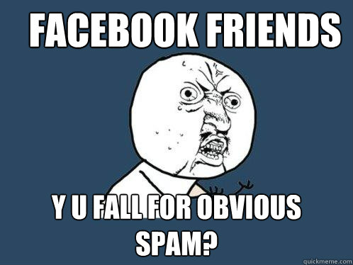 facebook friends y u fall for obvious spam - Y U No