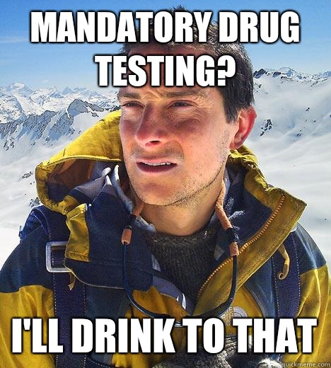Mandatory drug testing Ill drink to that - Bear Grylls