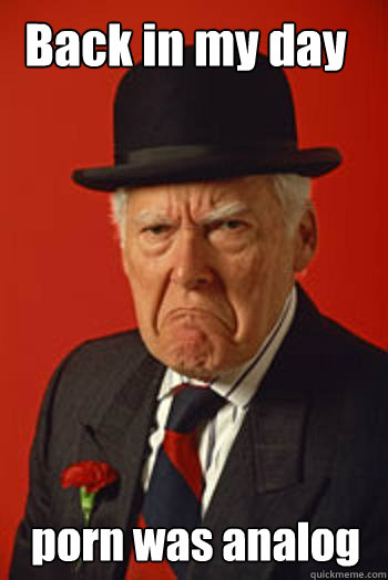 back in my day porn was analog - Pissed old guy