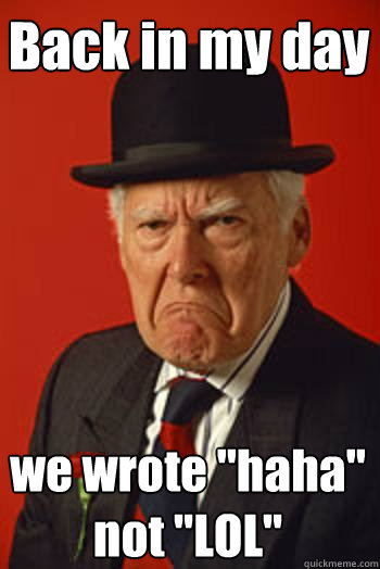 back in my day we wrote haha not lol - Pissed old guy