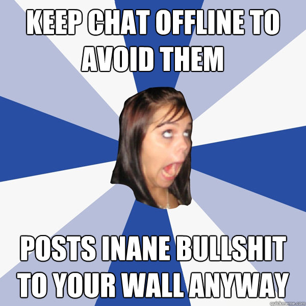keep chat offline to avoid them posts inane bullshit to your - Annoying Facebook Girl