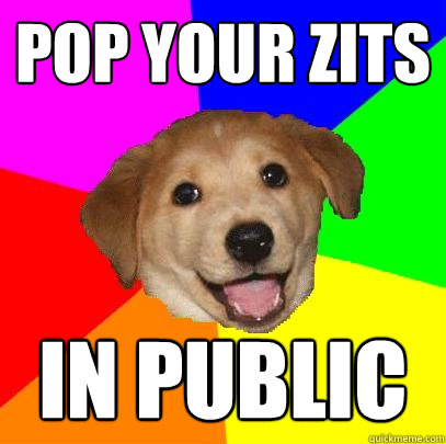 pop your zits in public - Advice Dog