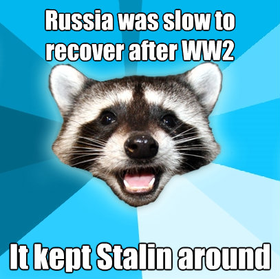 russia was slow to recover after ww2 it kept stalin around - Lame Pun Coon