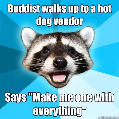 buddist walks up to a hot dog vendor says make me one with - Lame Pun Coon
