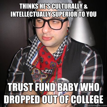 thinks hes culturally intellectually superior to you trus - Oblivious Hipster