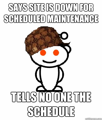 says site is down for scheduled maintenance tells no one the - Scumbag Reddit