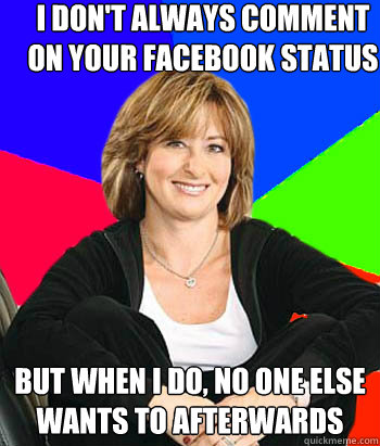 i dont always comment on your facebook status but when i do - Sheltering Suburban Mom
