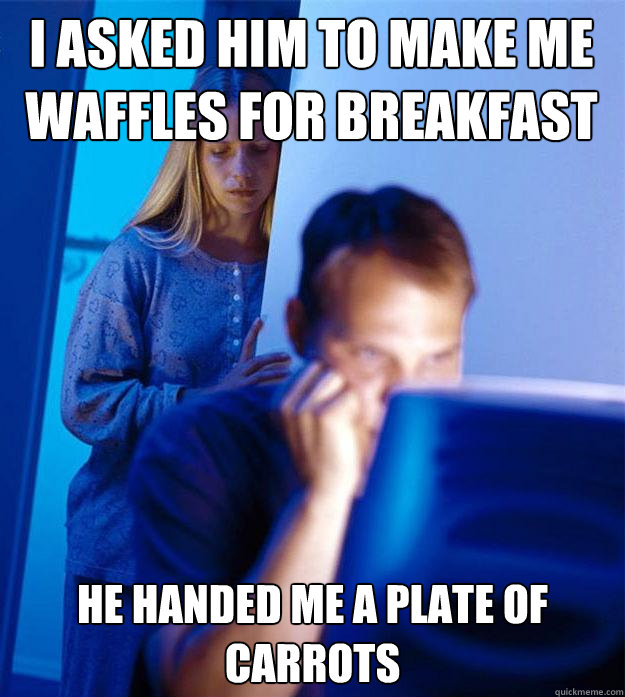i asked him to make me waffles for breakfast he handed me a - Redditors Wife