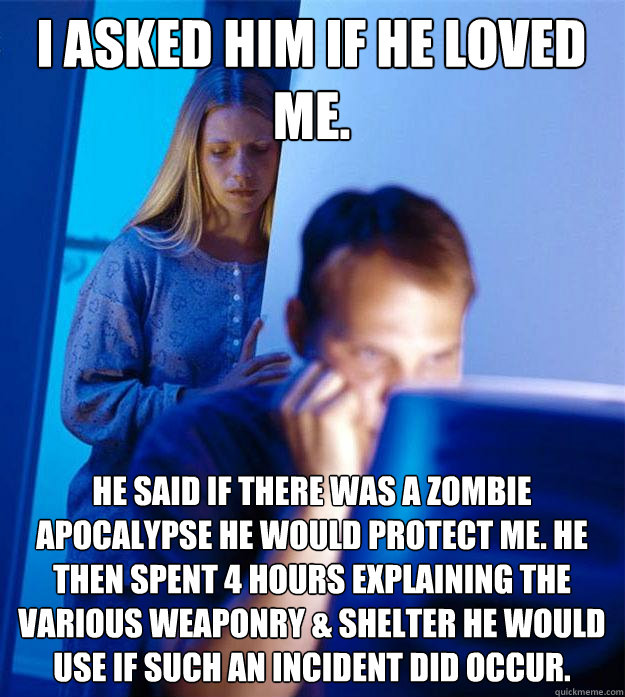 i asked him if he loved me he said if there was a zombie ap - Redditors Wife