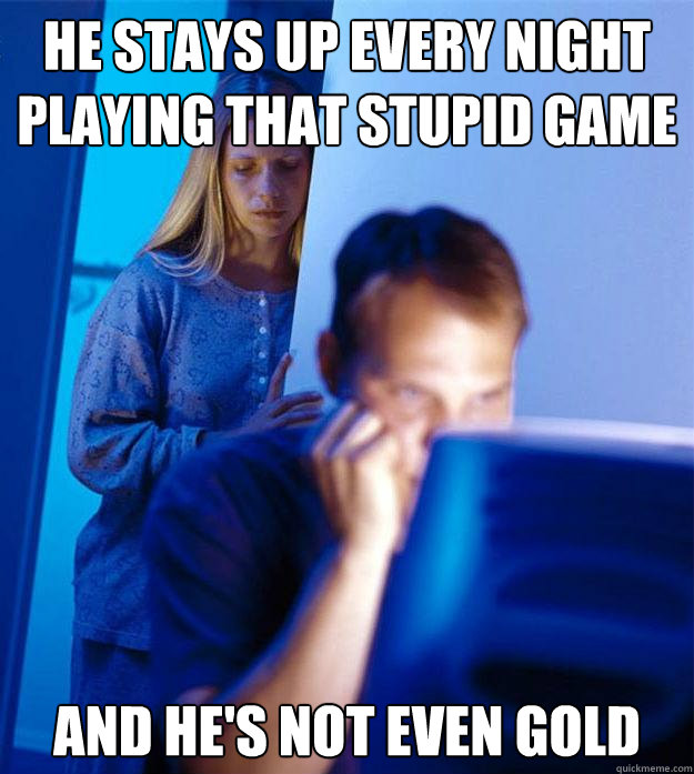 he stays up every night playing that stupid game and hes no - Redditors Wife