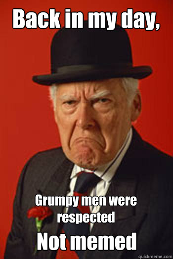 back in my day grumpy men were respected not memed - Pissed old guy