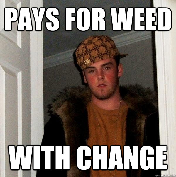 pays for weed with change - Scumbag Steve
