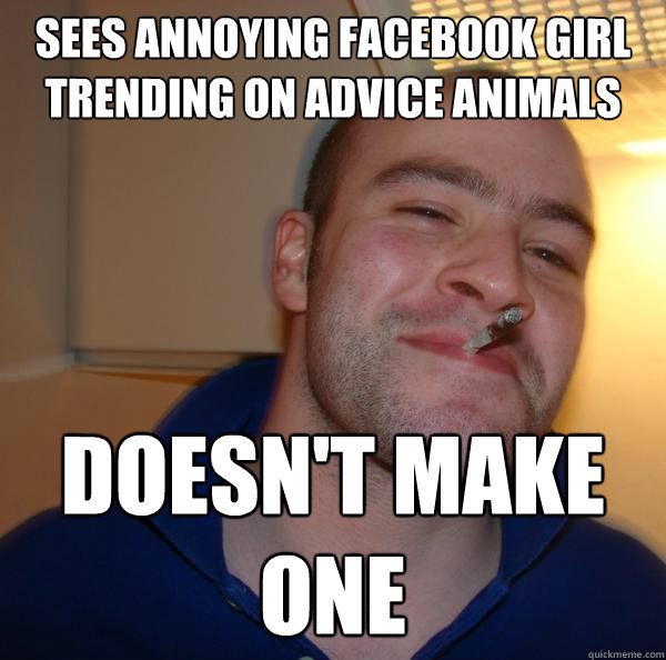 sees annoying facebook girl trending on advice animals doesn - Good Guy Greg
