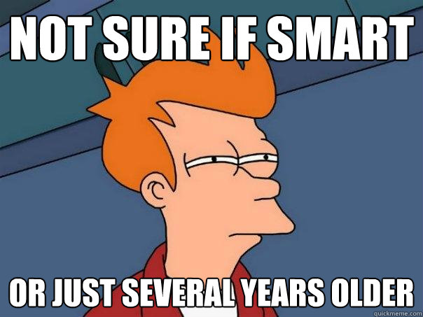 not sure if smart or just several years older - Futurama Fry