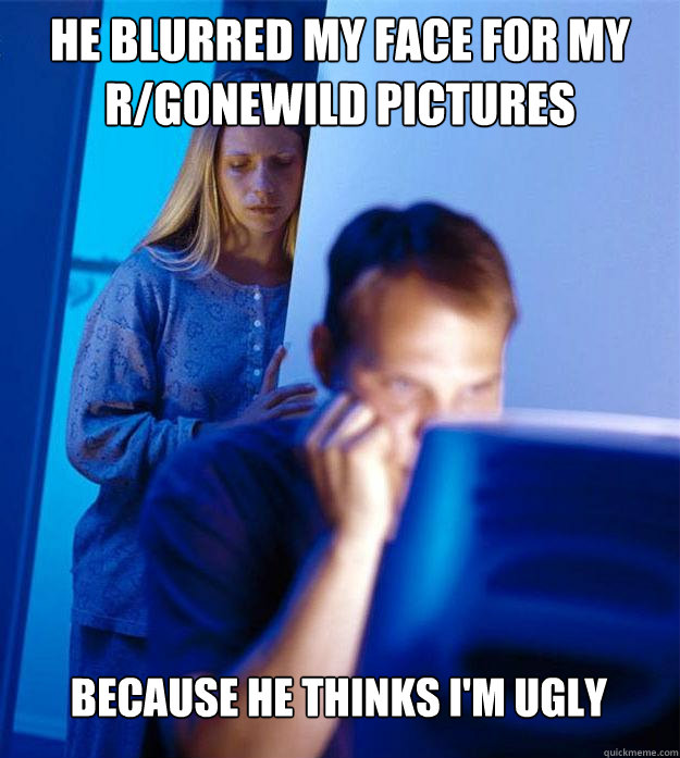 he blurred my face for my rgonewild pictures because he thi - Redditors Wife