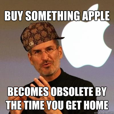 buy something apple becomes obsolete by the time you get hom - Scumbag Steve Jobs