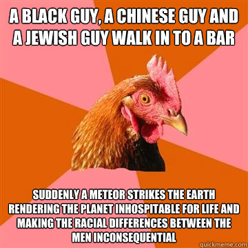 a black guy a chinese guy and a jewish guy walk in to a bar - Anti-Joke Chicken
