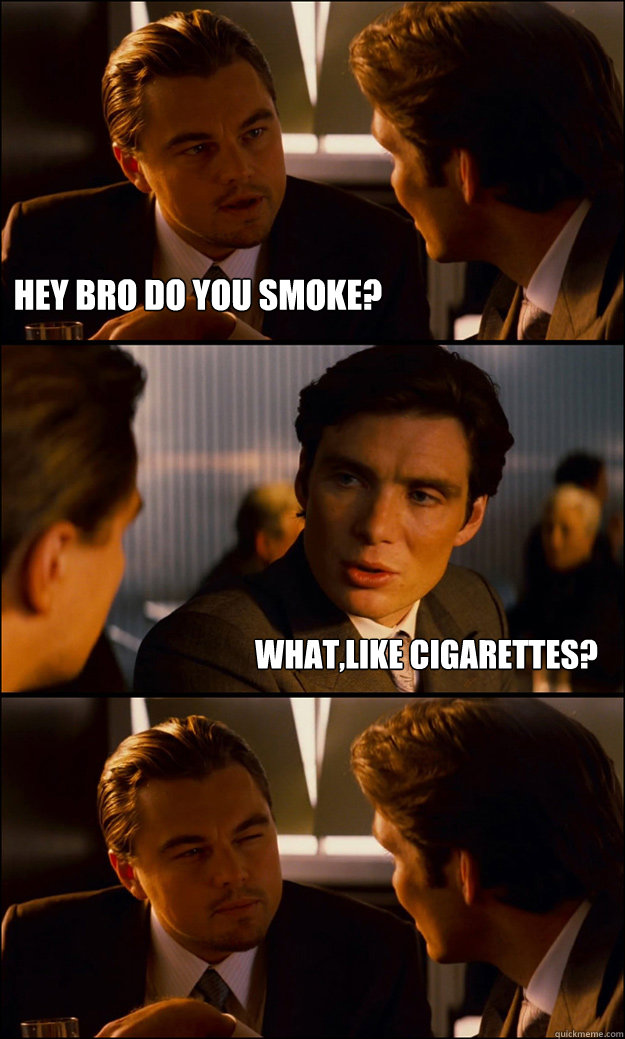 hey bro do you smoke whatlike cigarettes - Inception