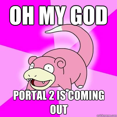 oh my god portal 2 is coming out - Slowpoke