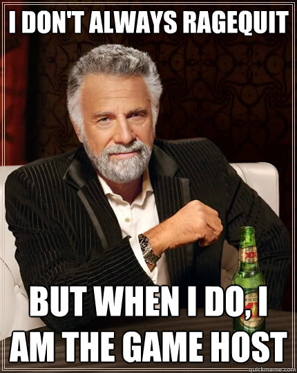 i dont always ragequit but when i do i am the game host - The Most Interesting Man In The World
