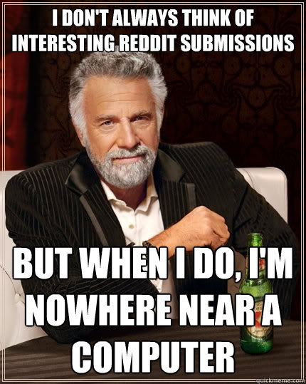 i dont always think of interesting reddit submissions but w - The Most Interesting Man In The World