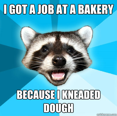 i got a job at a bakery because i kneaded dough - Lame Pun Coon