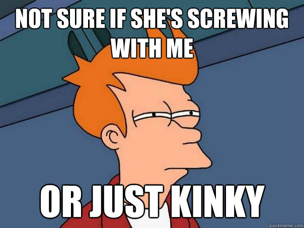 not sure if shes screwing with me or just kinky - Futurama Fry